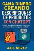 Cover: Gana dinero creando descripciones de productos con ChatGPT: Escribe textos de venta para e-commerce con el poder de la inteligencia artificial (Ingresos Inmediatos para Principiantes, #6) - Axel Novar