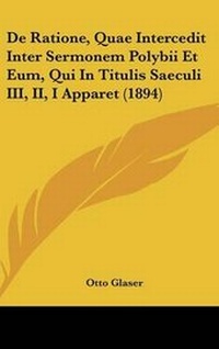 Enlarge image Cover: de Ratione, Quae Intercedit Inter Sermonem Polybii Et Eum, Qui in Titulis Saeculi III, II, I Apparet (1894) - Kessinger Publishing