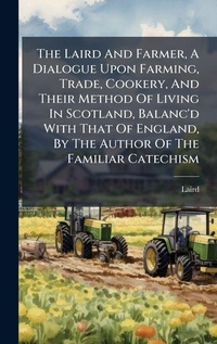 Enlarge image Cover: The Laird And Farmer, A Dialogue Upon Farming, Trade, Cookery, And Their Method Of Living In Scotland, Balanc'd With That Of England, By The Author Of The Familiar Catechism - Hutson Street Press
