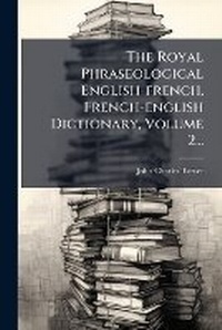 Abbildung von: The Royal Phraseological English-french, French-english Dictionary, Volume 2... - Hutson Street Press