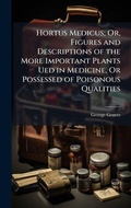 Cover: Hortus Medicus; Or, Figures and Descriptions of the More Important Plants Ued in Medicine, Or Possessed of Poisonous Qualities - Hutson Street Press