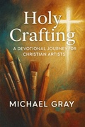 Cover: Holy Crafting: A Devotional Journey for Christian Artists - Michael Gray