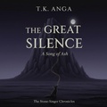 Cover: The Great Silence: A Song of Ash (Stone-Singer Chronicles, #1) - T.K. ANGA