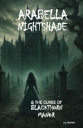 Cover: Arabella Nightshade & the Curse of Blackthorn Manor - J.D Brown