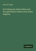 Cover: Der Feldzug des Aelius Gallus nach dem gluecklichen Arabien unter Kaiser Augustus - Antigonos Verlag