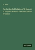 Cover: The Patriarchal Religion of Britain, or a Complete Manual of Ancient British Druidism - Antigonos Verlag