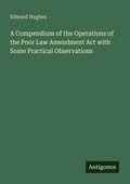 Cover: A Compendium of the Operations of the Poor Law Amendment Act with Some Practical Observations - Antigonos Verlag