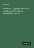 Cover: Praktischer Lehrgang zur schnellen und leichten Erlernung der franzoesischen Sprache - Antigonos Verlag