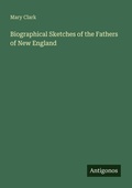 Cover: Biographical Sketches of the Fathers of New England - Antigonos Verlag