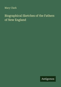 Enlarge image Cover: Biographical Sketches of the Fathers of New England - Antigonos Verlag