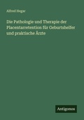 Cover: Die Pathologie und Therapie der Placentarretention fuer Geburtshelfer und praktische AErzte - Antigonos Verlag