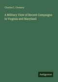 Cover: A Military View of Recent Campaigns in Virginia and Maryland - Antigonos Verlag