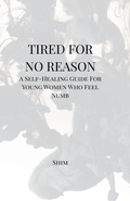 Cover: Tired For No Reason - A Self Healing Guide for Young Women Who Feel Numb - Shim