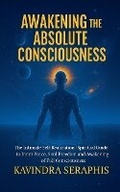 Cover: AWAKENING OF ABSOLUTE CONSCIOUSNESS The Intimate Self-Realization of the Being Spiritual Guide to Inner Peace, Soul Freedom, and the Awakening of Full Consciousness - KAVINDRA SERAPHIS