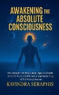 Enlarge image Cover: AWAKENING OF ABSOLUTE CONSCIOUSNESS The Intimate Self-Realization of the Being Spiritual Guide to Inner Peace, Soul Freedom, and the Awakening of Full Consciousness - KAVINDRA SERAPHIS
