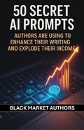 Cover: 50 Secret AI Prompts Authors are Using To Enhance Their Writing and Explode Their Income (AI Prompts For Passive Income) - Black Market Authors