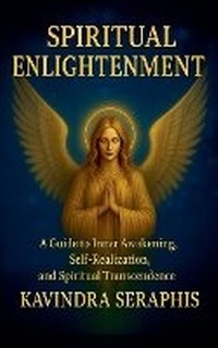 Enlarge image Cover: SPIRITUAL ENLIGHTENMENT - Guide to Inner Awakening, Intimate Self-Realization, and Spiritual Transcendence - KAVINDRA SERAPHIS