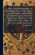 Cover: Relation Sommaire Et VA(c)ritable De Ce Que Dieu A Fait Par Le Ministere Du Sieur Jean Roman En Quelques Provinces De France, OA (1) Il A PrAachA(c) Sous La Croix Pendant 12 AnnA(c)es - Hutson Street Press