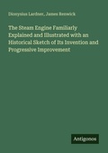 Cover: The Steam Engine Familiarly Explained and Illustrated with an Historical Sketch of Its Invention and Progressive Improvement - Antigonos Verlag