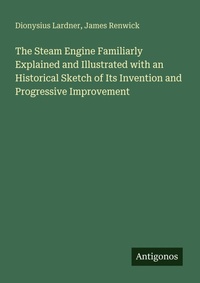 Enlarge image Cover: The Steam Engine Familiarly Explained and Illustrated with an Historical Sketch of Its Invention and Progressive Improvement - Antigonos Verlag