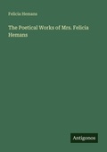 Cover: The Poetical Works of Mrs. Felicia Hemans - Antigonos Verlag