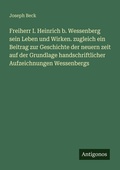 Cover: Freiherr I. Heinrich b. Wessenberg sein Leben und Wirken. zugleich ein Beitrag zur Geschichte der neuern zeit auf der Grundlage handschriftlicher Aufzeichnungen Wessenbergs - Antigonos Verlag