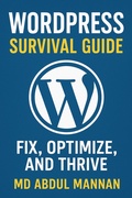 Cover: WordPress Survival Guide: Fix, Optimize, and Thrive - MD ABDUL MANNAN