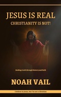 Cover: Jesus is Real, Christianity is Not - Noah Vail