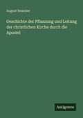 Cover: Geschichte der Pflanzung und Leitung der christlichen Kirche durch die Apostel - Antigonos Verlag