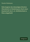 Cover: Nekrologium des ehemaligen Klosters Oberalteich in Niederbayern Nach einer Handschrift der k. K. Hofbibliothek in Wien mitgetheilt - Antigonos Verlag