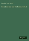 Cover: Peter Lohbeck, oder der fromme Soldat - Antigonos Verlag