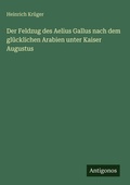 Cover: Der Feldzug des Aelius Gallus nach dem gluecklichen Arabien unter Kaiser Augustus - Antigonos Verlag