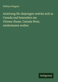 Cover: Anleitung fuer diejenigen welche sich in Canada und besonders am Ottawa-flusse. Canada West, niederlassen wollen - Antigonos Verlag