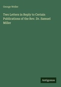 Cover: Two Letters in Reply to Certain Publications of the Rev. Dr. Samuel Miller - Antigonos Verlag