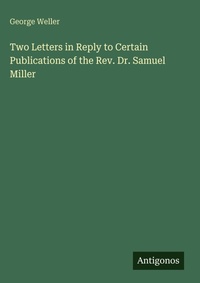 Enlarge image Cover: Two Letters in Reply to Certain Publications of the Rev. Dr. Samuel Miller - Antigonos Verlag