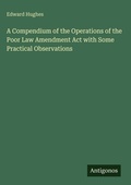 Cover: A Compendium of the Operations of the Poor Law Amendment Act with Some Practical Observations - Antigonos Verlag