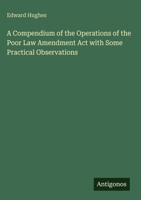 Enlarge image Cover: A Compendium of the Operations of the Poor Law Amendment Act with Some Practical Observations - Antigonos Verlag