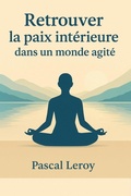 Cover: Retrouver la paix int&eacute;rieure dans un monde agit&eacute; - Pascal Leroy