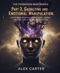 Cover: Part 3, Gaslighting & Emotional Manipulation - The Dark Game of Power and Deception. (The Forbidden Mind Series, #3) - Alex Carter