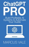 Cover: ChatGPT Pro - Build Profitable AI Systems & Automate Your Hustle - Marcus Vale
