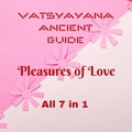 Cover: Vatsyayana Ancient Guide to the Pleasures of Love - All 7 in 1 (Vatsyayana's Kamasutra Series, #8) - A2Z Studio