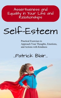 Abbildung von: Self-esteem: Assertiveness and Equality in Your Life and Relationships (Practical Exercises to Approach Your Thoughts, Emotions, and Actions with Kindness) - Patrick Blair