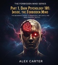 Cover: Part 1, Dark Pshycology 101: Inside The Forbidden Mind. The Beginner's Guide to Manipulate, Influence, and Mind Control Tactics (The Forbidden Mind Series, #1) - Alex Carter