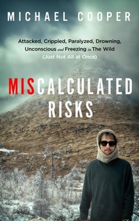Enlarge image Cover: Miscalculated Risks: Attacked, Crippled, Paralyzed, Drowning, Unconscious and Freezing in The Wild (Just Not All at Once) - Larrea Press
