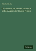 Cover: Die Elemente der neueren Geometrie und der Algebra der binaeren Formen - Antigonos Verlag