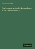 Cover: Charlemagne, an Anglo-Norman Poem of the Twelfth Century - Antigonos Verlag