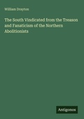 Cover: The South Vindicated from the Treason and Fanaticism of the Northern Abolitionists - Antigonos Verlag