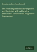 Cover: The Steam Engine Familiarly Explained and Illustrated with an Historical Sketch of Its Invention and Progressive Improvement - Antigonos Verlag