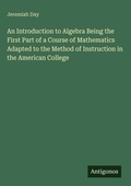Cover: An Introduction to Algebra Being the First Part of a Course of Mathematics Adapted to the Method of Instruction in the American College - Antigonos Verlag
