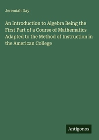Enlarge image Cover: An Introduction to Algebra Being the First Part of a Course of Mathematics Adapted to the Method of Instruction in the American College - Antigonos Verlag